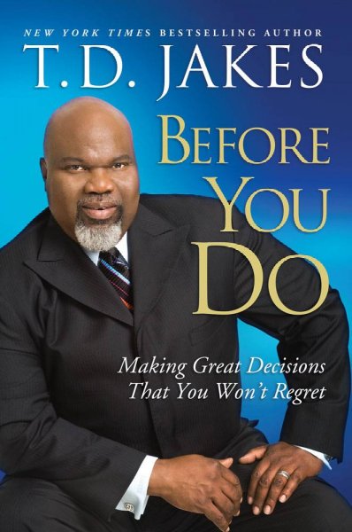 Before you do : making great decisions that you won't regret / T.D. Jakes.