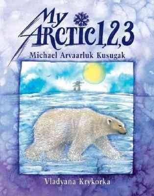 My Arctic 1, 2, 3 / Michael Arvaarluk Kusugak ; [art], Vladyana Krykorka.