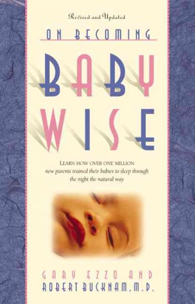 On becoming babywise. Book one : learn how over 500,000 babies were trained to sleep through the night the natural way / Gary Ezzo and Robert Bucknam.