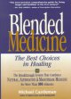 Blended medicine :the best choices in healing the breakthrough system that combines natural, alternative & mainstream medicine for more than 100 ailments  Cover Image