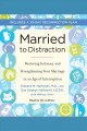 Married to distraction restoring intimacy and strengthening your marriage in an age of interruption  Cover Image