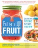 Put 'em up! fruit : a preserving guide & cookbook : creative ways to put 'em up, tasty ways to use 'em up  Cover Image