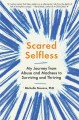 Scared selfless : my journey from abuse and madness to surviving and thriving  Cover Image